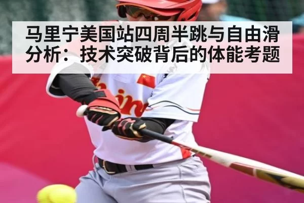 马里宁美国站四周半跳与自由滑分析：技术突破背后的体能考题