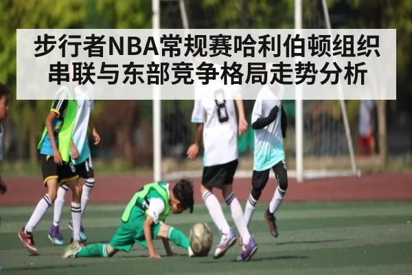 步行者NBA常规赛哈利伯顿组织串联与东部竞争格局走势分析